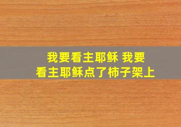 我要看主耶稣 我要看主耶稣点了柿子架上